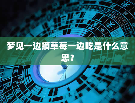 梦见一边摘草莓一边吃是什么意思？