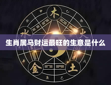 生肖属马财运最旺的生意是什么