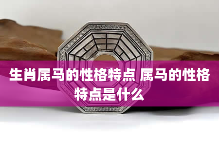 生肖属马的性格特点 属马的性格特点是什么