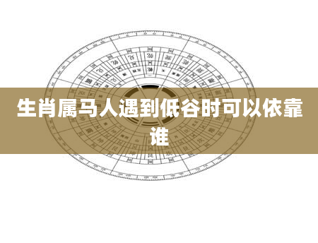生肖属马人遇到低谷时可以依靠谁