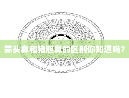 蒜头鼻和猪胆鼻的区别你知道吗？