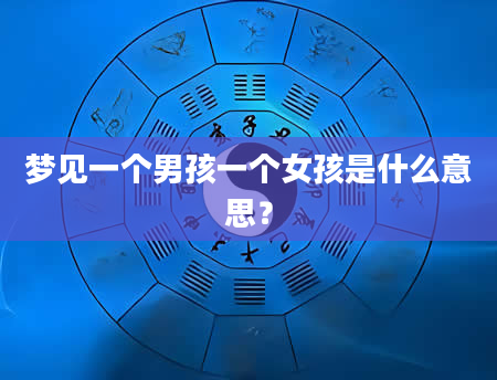 梦见一个男孩一个女孩是什么意思？