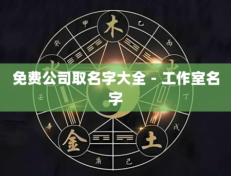 免费公司取名字大全 - 工作室名字