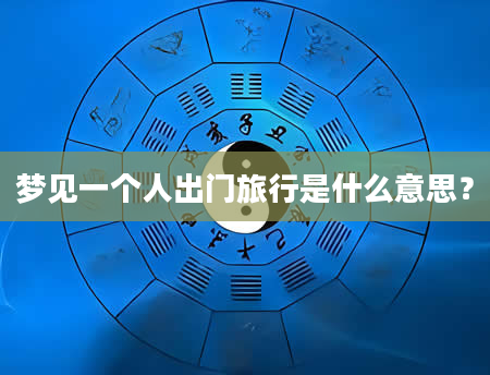 梦见一个人出门旅行是什么意思？