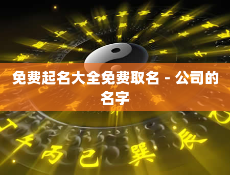 免费起名大全免费取名 - 公司的名字