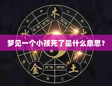 梦见一个小孩死了是什么意思？