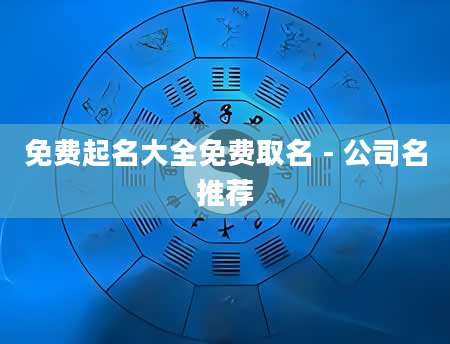 免费起名大全免费取名 - 公司名推荐