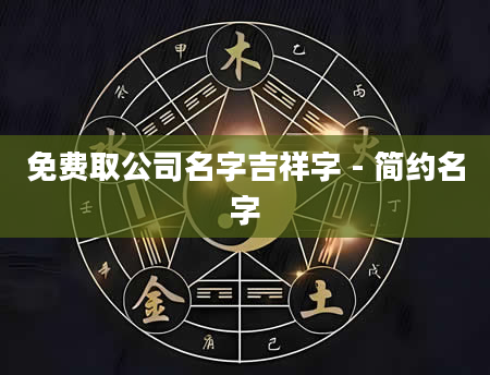 免费取公司名字吉祥字 - 简约名字