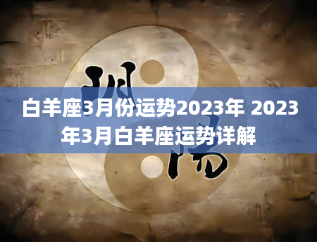 白羊座3月份运势2023年 2023年3月白羊座运势详解