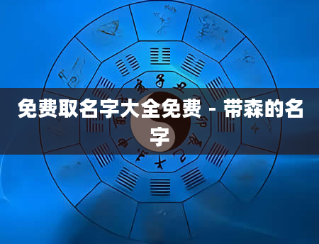 免费取名字大全免费 - 带森的名字
