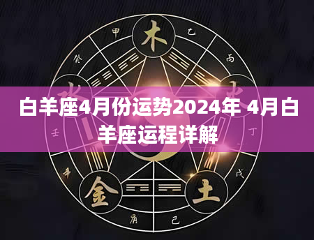 白羊座4月份运势2024年 4月白羊座运程详解