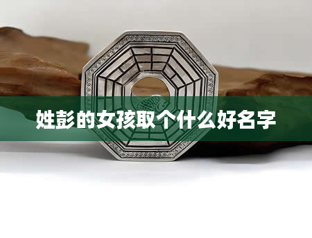 姓彭的女孩取个什么好名字