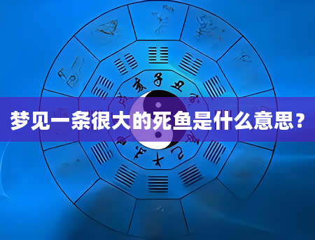 梦见一条很大的死鱼是什么意思？