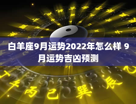 白羊座9月运势2022年怎么样 9月运势吉凶预测