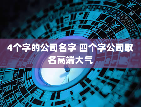 4个字的公司名字 四个字公司取名高端大气