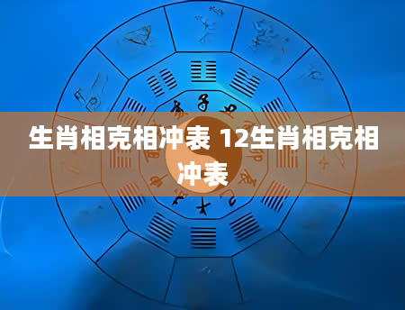 生肖相克相冲表 12生肖相克相冲表