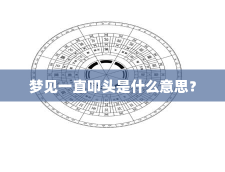 梦见一直叩头是什么意思？