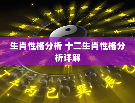 生肖性格分析 十二生肖性格分析详解