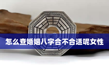 怎么查婚姻八字合不合适呢女性