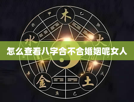 怎么查看八字合不合婚姻呢女人