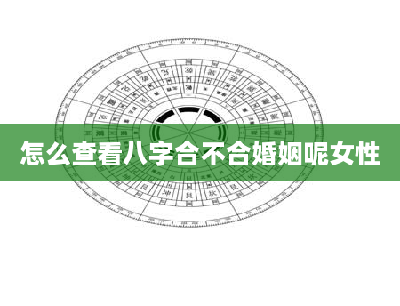 怎么查看八字合不合婚姻呢女性