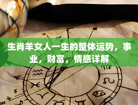 生肖羊女人一生的整体运势，事业，财富，情感详解
