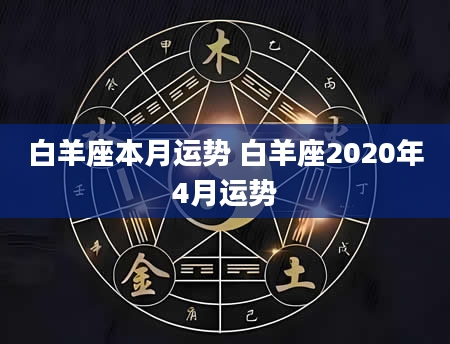 白羊座本月运势 白羊座2020年4月运势
