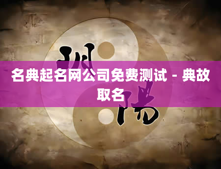 名典起名网公司免费测试 - 典故取名