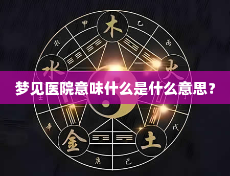 梦见医院意味什么是什么意思？