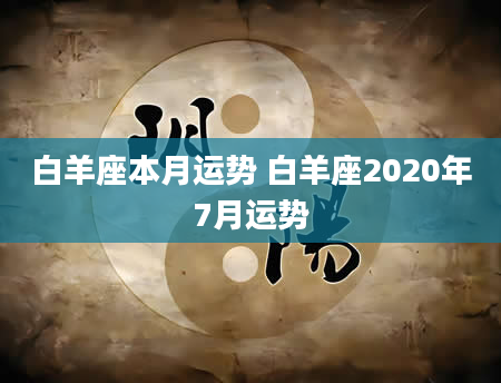 白羊座本月运势 白羊座2020年7月运势