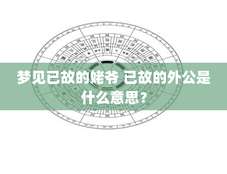梦见已故的姥爷 已故的外公是什么意思？