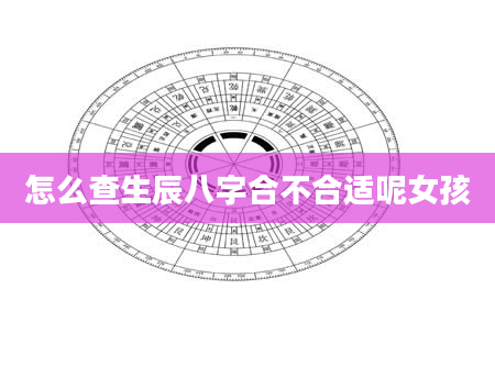 怎么查生辰八字合不合适呢女孩