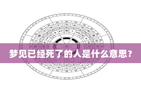 梦见已经死了的人是什么意思？
