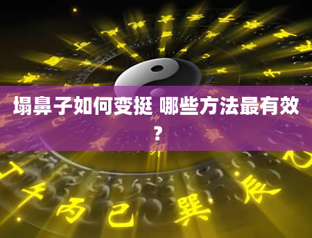 塌鼻子如何变挺 哪些方法最有效？