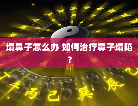 塌鼻子怎么办 如何治疗鼻子塌陷？