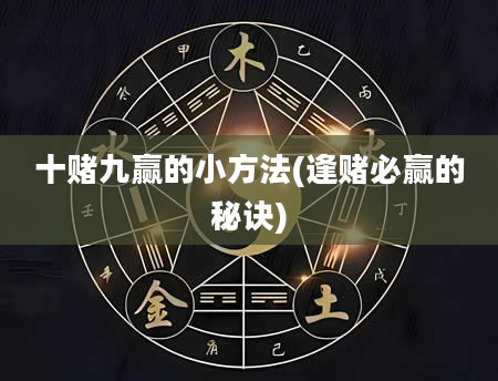 十赌九赢的小方法(逢赌必赢的秘诀)