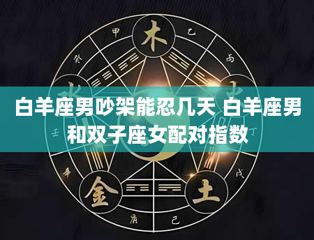 白羊座男吵架能忍几天 白羊座男和双子座女配对指数