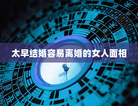 太早结婚容易离婚的女人面相