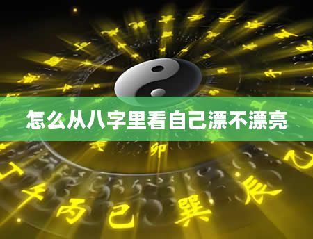 怎么从八字里看自己漂不漂亮