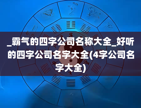 _霸气的四字公司名称大全_好听的四字公司名字大全(4字公司名字大全)