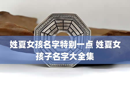 姓夏女孩名字特别一点 姓夏女孩子名字大全集