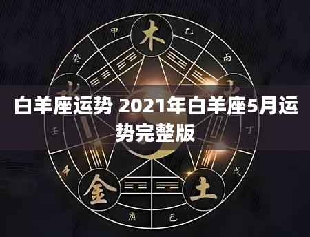 白羊座运势 2021年白羊座5月运势完整版