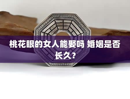 桃花眼的女人能娶吗 婚姻是否长久？