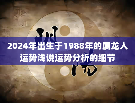 2024年出生于1988年的属龙人运势浅说运势分析的细节