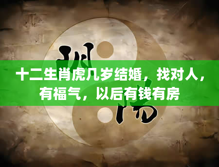 十二生肖虎几岁结婚，找对人，有福气，以后有钱有房