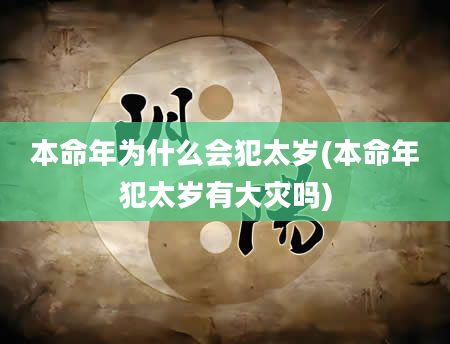 本命年为什么会犯太岁(本命年犯太岁有大灾吗)