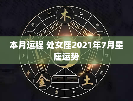 本月运程 处女座2021年7月星座运势