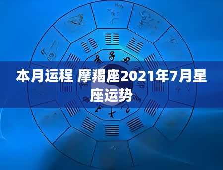 本月运程 摩羯座2021年7月星座运势