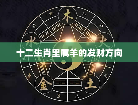 十二生肖里属羊的发财方向