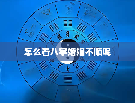 怎么看八字婚姻不顺呢